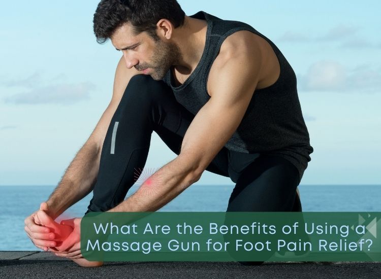 What Are the Benefits of Using a Massage Gun for Foot Pain Relief?